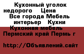 Кухонный уголок недорого. › Цена ­ 6 500 - Все города Мебель, интерьер » Кухни. Кухонная мебель   . Пермский край,Пермь г.